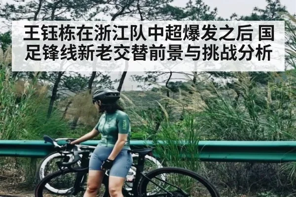 王钰栋在浙江队中超爆发之后 国足锋线新老交替前景与挑战分析